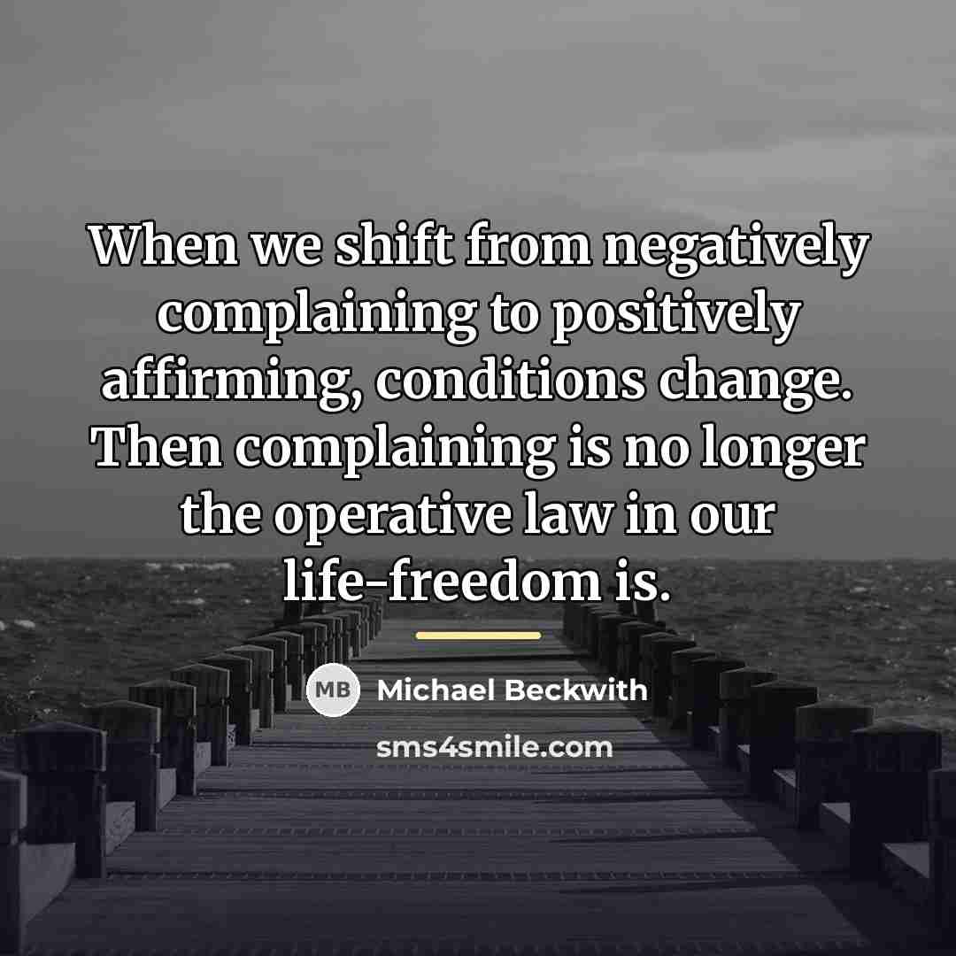 “When we shift from negatively complaining to positively affirming, conditions…” quote by Michael Beckwith