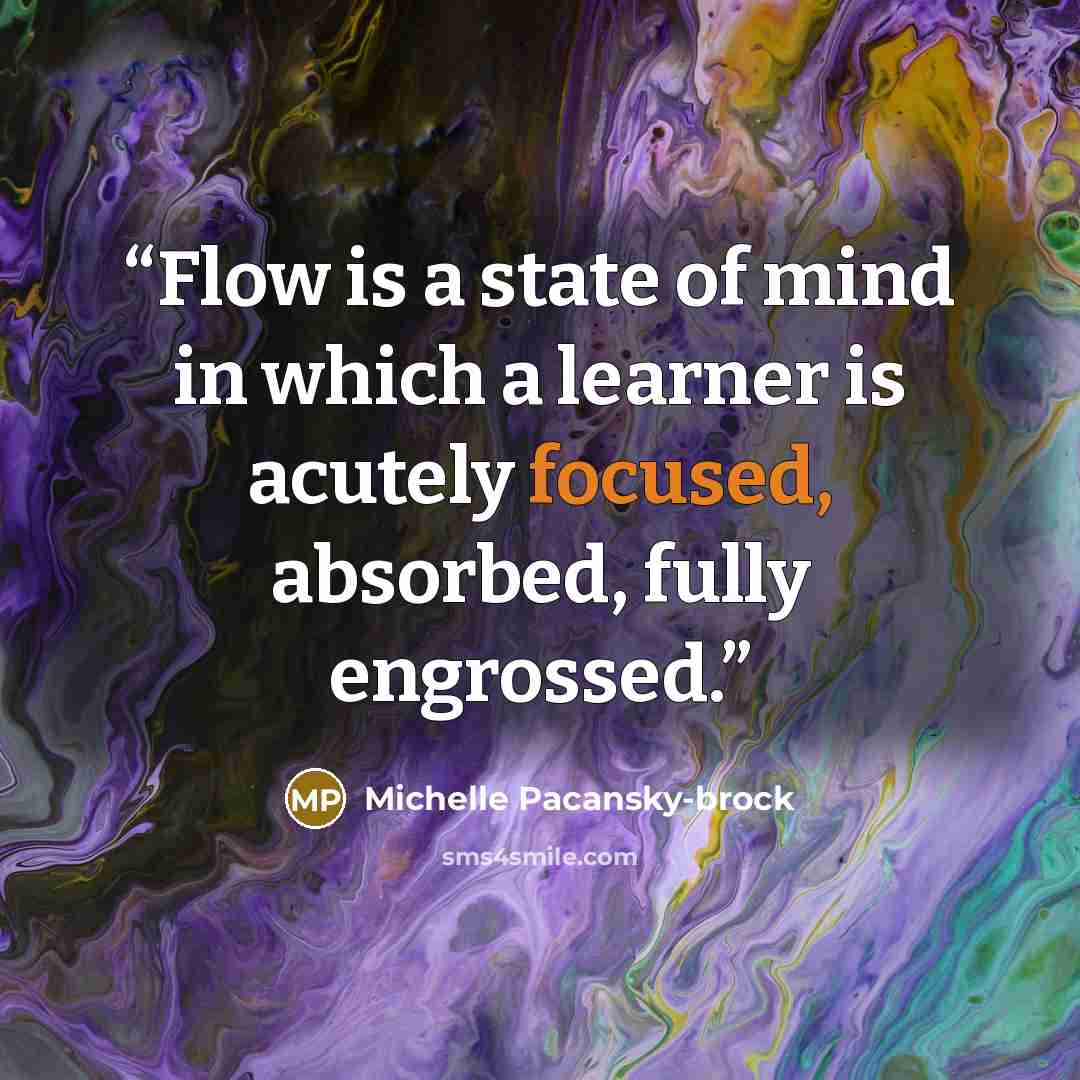 “Flow is a state of mind in which a learner is acutely focused, absorbed, fully engrossed.” quote by Michelle Pacansky-brock