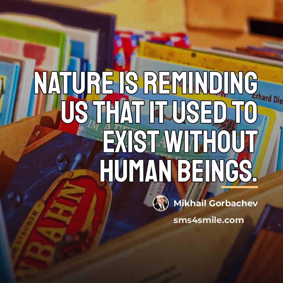 “Nature is reminding us that it used to exist without…” quote by Mikhail Gorbachev