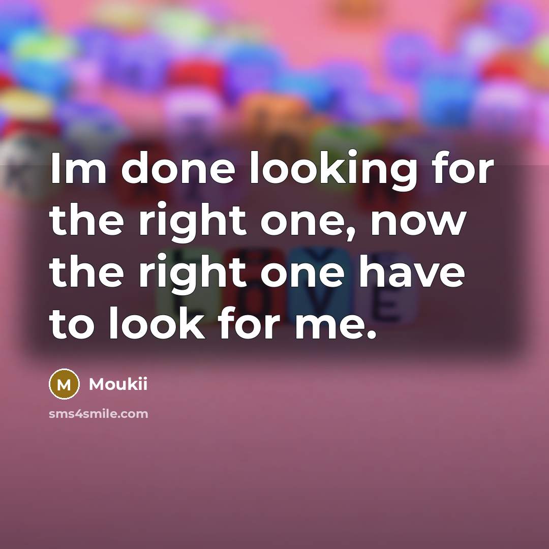 “Im done looking for the right one, now the right one have to look for me.” quote by Moukii