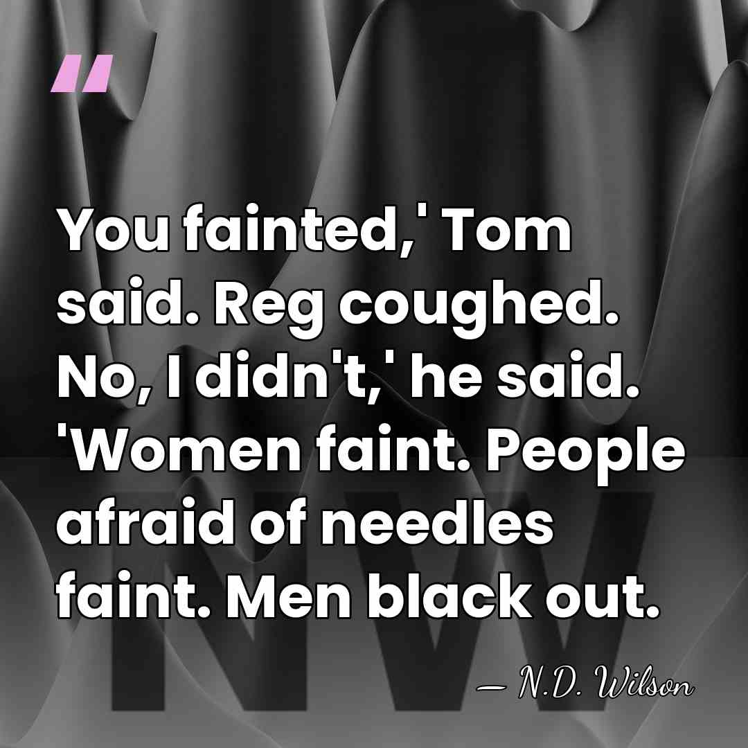 You fainted,' Tom said. Reg coughed. No, I didn't,' he said. 'Women&hellip; - N.D. Wilson