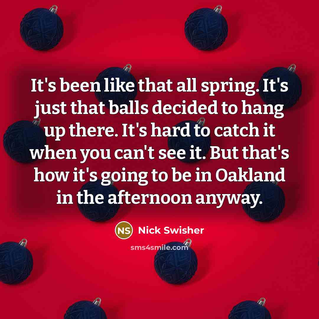 “It's been like that all spring. It's just that balls…” quote by Nick Swisher