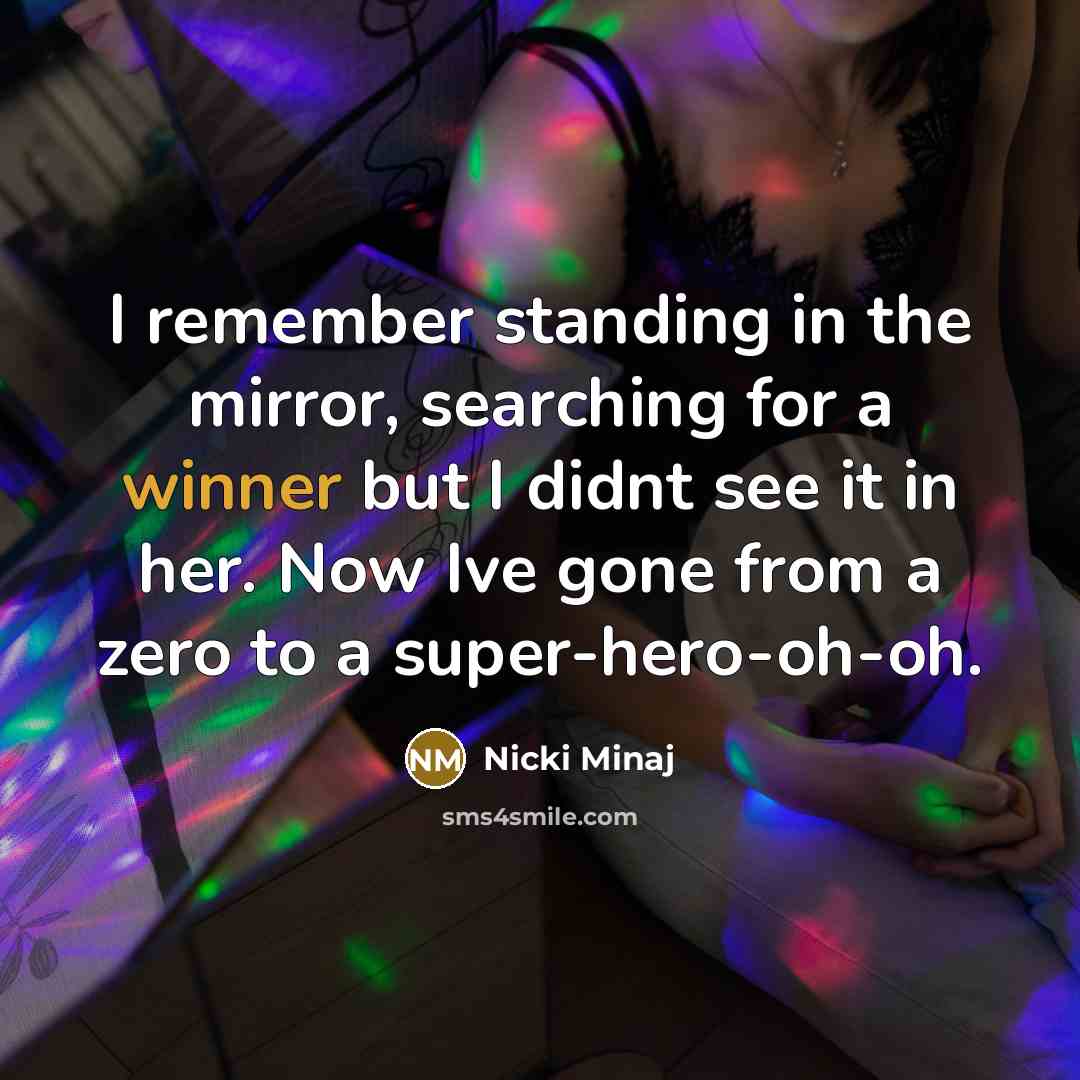 “I remember standing in the mirror, searching for a winner but I didnt see it in her. Now Ive gone from a zero to a super-hero-oh-oh.” quote by Nicki Minaj