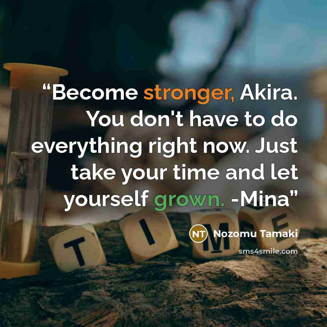 “Become stronger, Akira. You don't have to do everything right now. Just take your time and let yourself grown. -Mina” quote by Nozomu Tamaki