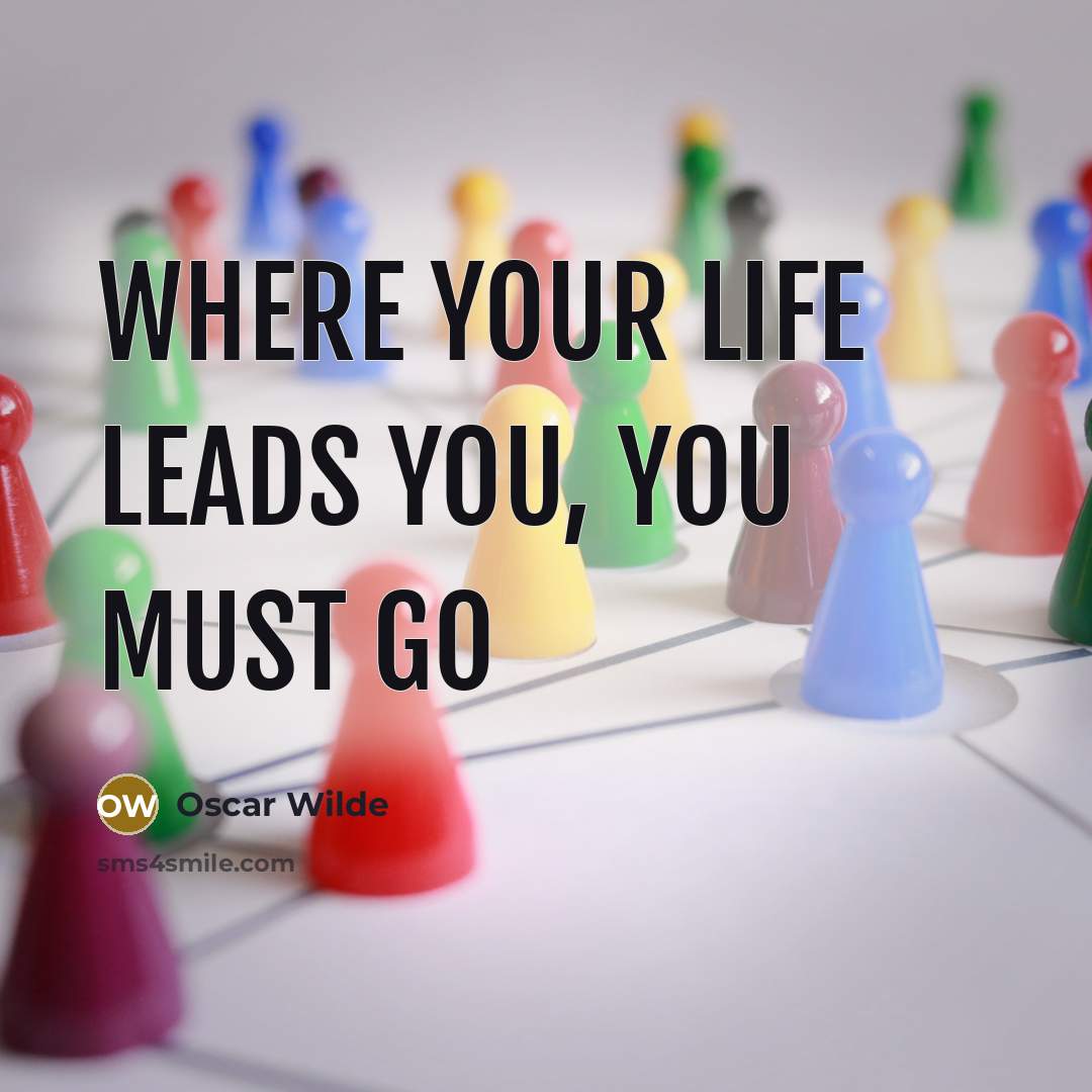 “Where your life leads you, you must go…” quote by Oscar Wilde