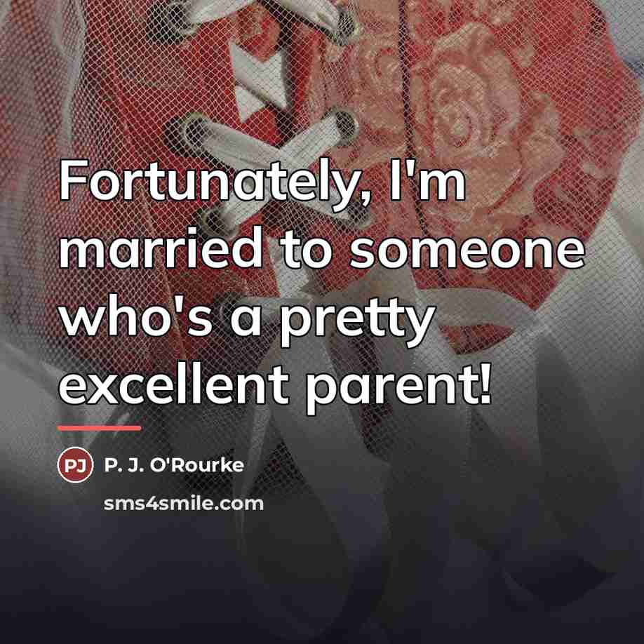 “Fortunately, I'm married to someone who's a pretty excellent parent!…” quote by P. J. O'Rourke