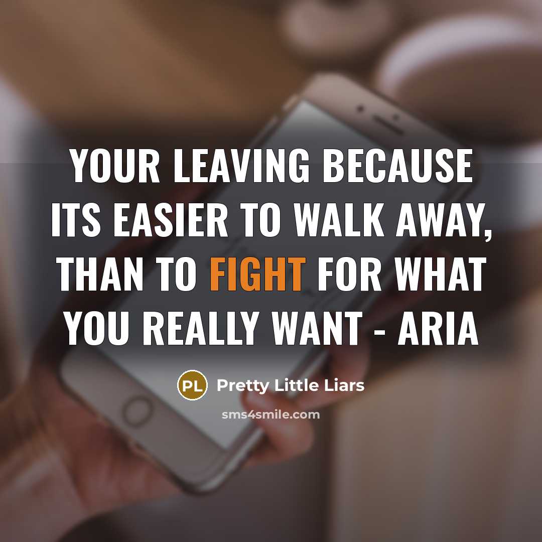 “Your leaving because its easier to walk away, than to fight for what you really want - aria” quote by Pretty Little Liars