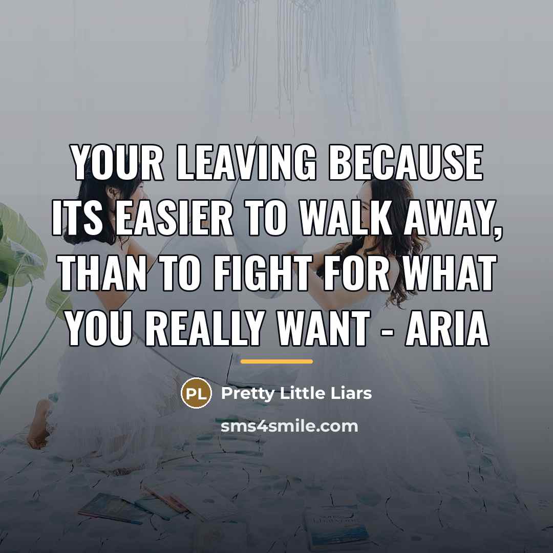 “Your leaving because its easier to walk away, than to…” quote by Pretty Little Liars
