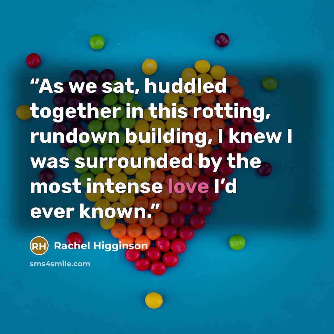“As we sat, huddled together in this rotting, rundown building, I knew I was surrounded by the most intense love I’d ever known.” quote by Rachel Higginson