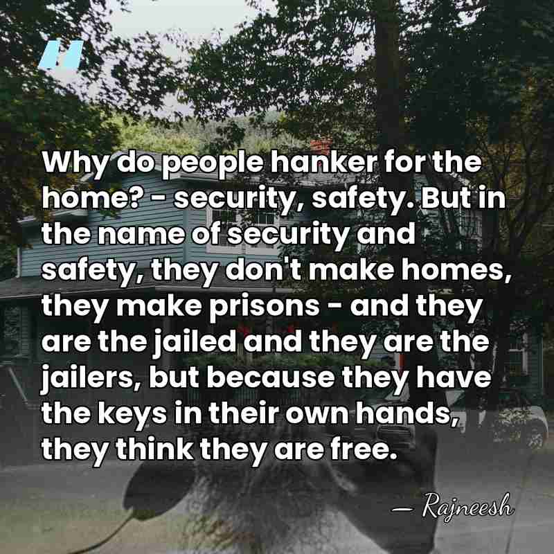 Why do people hanker for the home? - security, safety. But in&hellip; - Rajneesh