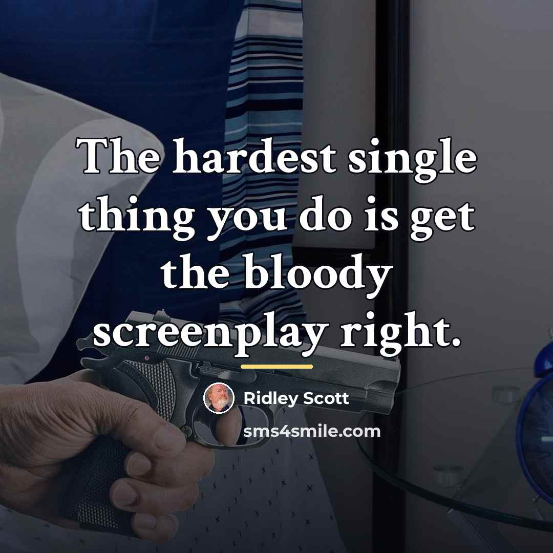 “The hardest single thing you do is get the bloody…” quote by Ridley Scott