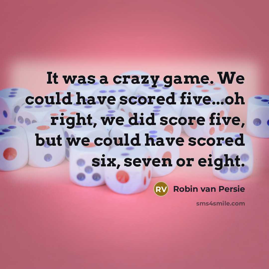 “It was a crazy game. We could have scored five...oh…” quote by Robin van Persie
