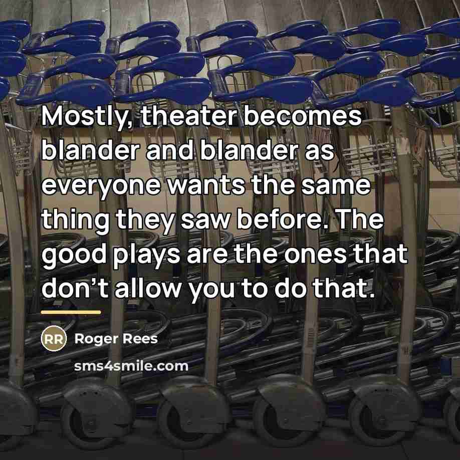 “Mostly, theater becomes blander and blander as everyone wants the…” quote by Roger Rees