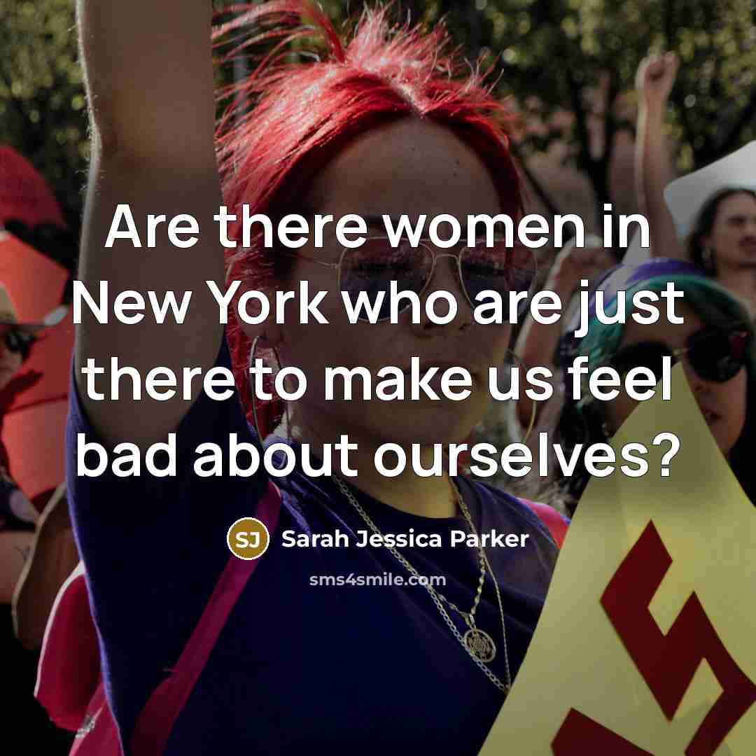 “Are there women in New York who are just there to make us feel bad about ourselves?” quote by Sarah Jessica Parker