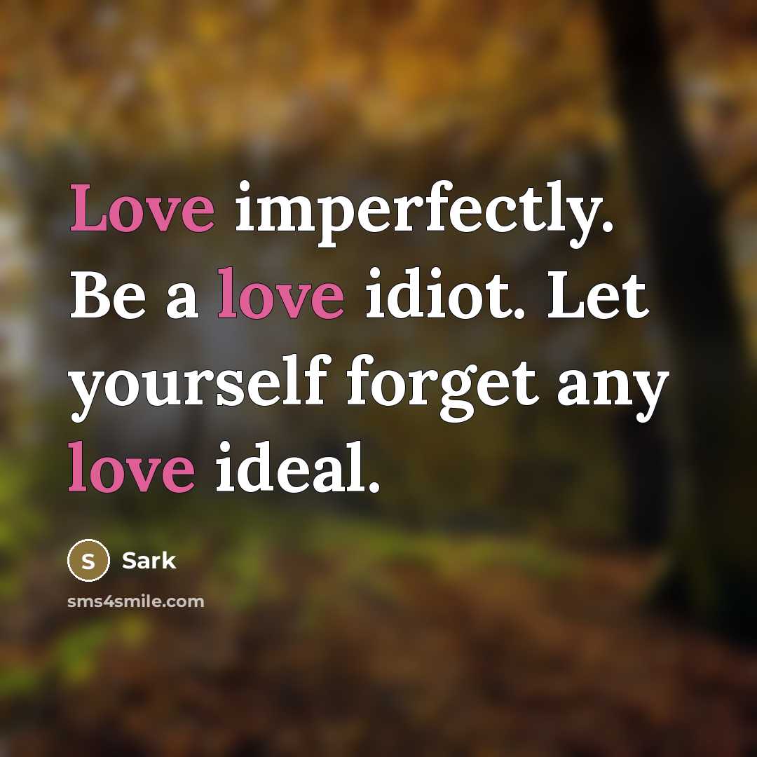 “Love imperfectly. Be a love idiot. Let yourself forget any…” quote by Sark