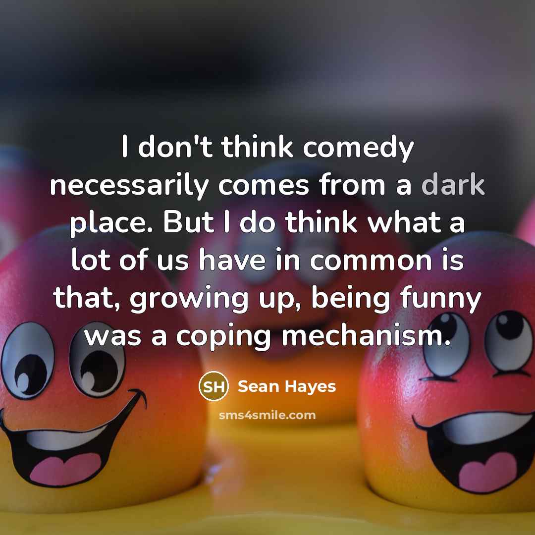 “I don't think comedy necessarily comes from a dark place.…” quote by Sean Hayes