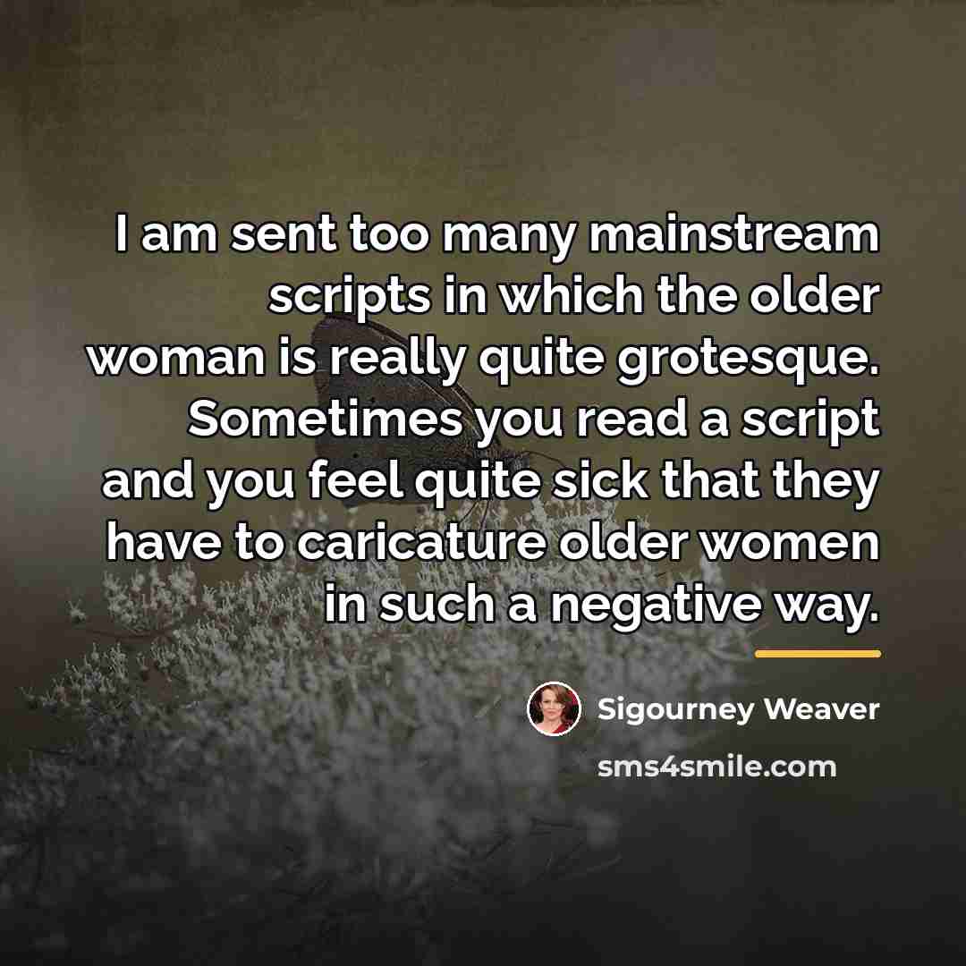 “I am sent too many mainstream scripts in which the…” quote by Sigourney Weaver