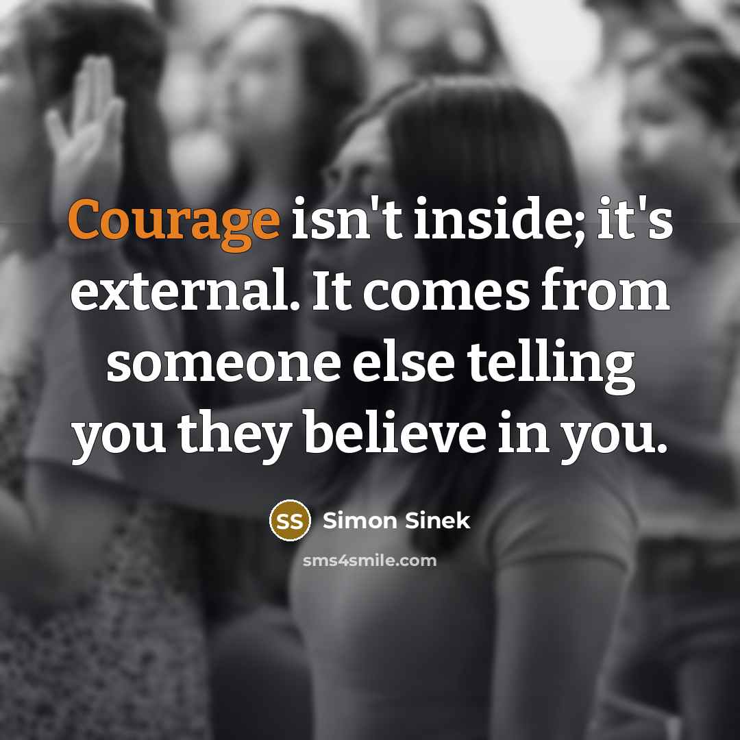 “Courage isn't inside; it's external. It comes from someone else…” quote by Simon Sinek
