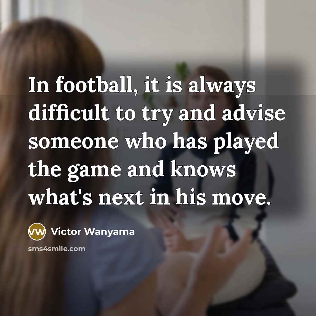 “In football, it is always difficult to try and advise…” quote by Victor Wanyama