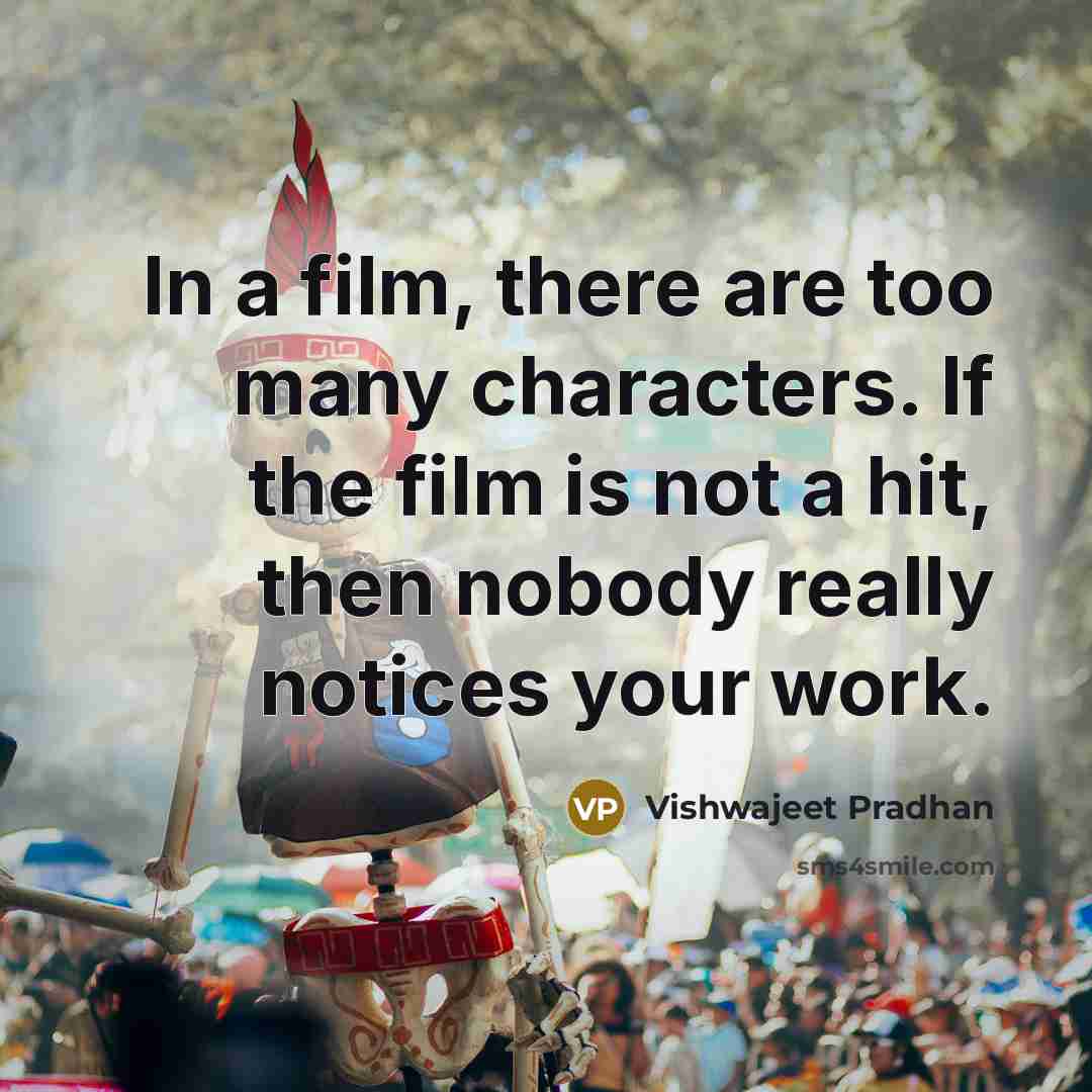 “In a film, there are too many characters. If the film is not a hit, then nobody really notices your work.” quote by Vishwajeet Pradhan