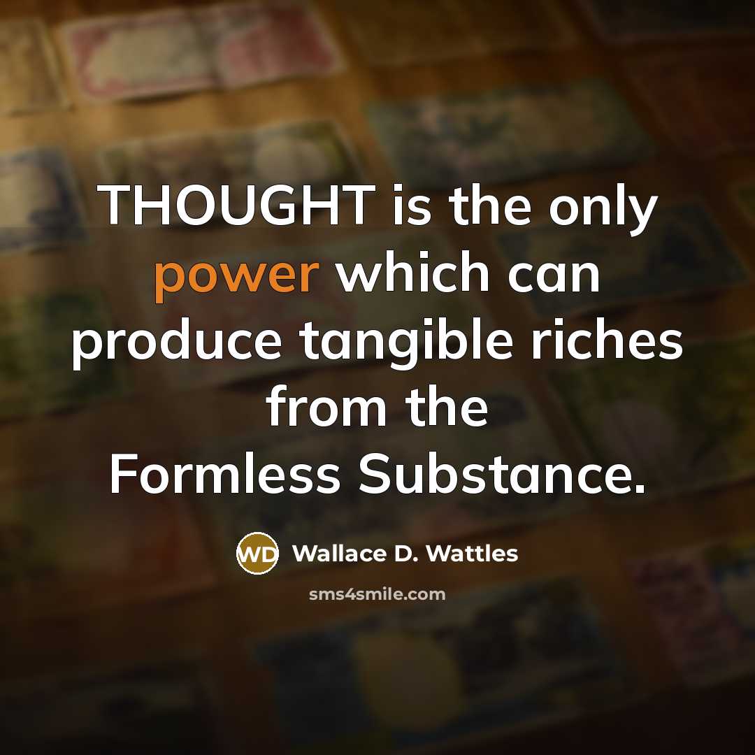 “THOUGHT is the only power which can produce tangible riches…” quote by Wallace D. Wattles