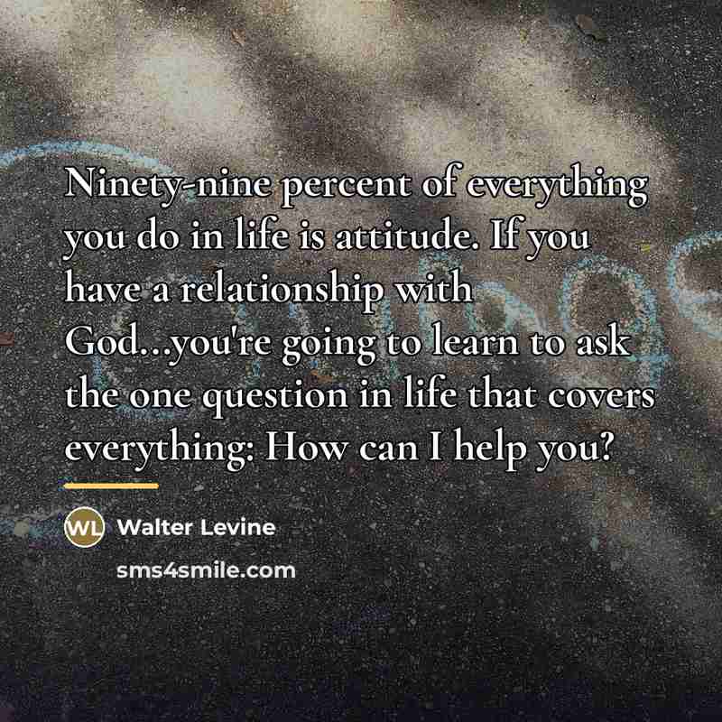 “Ninety-nine percent of everything you do in life is attitude.…” quote by Walter Levine