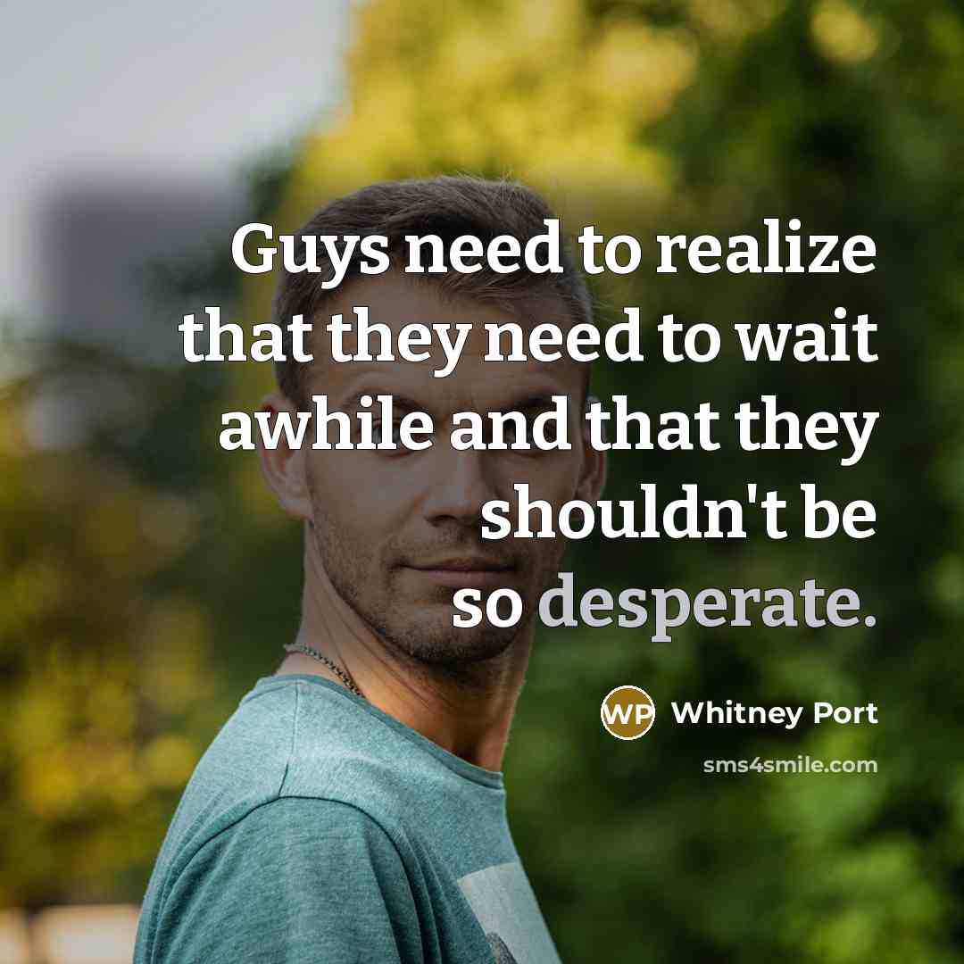 “Guys need to realize that they need to wait awhile and that they shouldn't be so desperate.” quote by Whitney Port