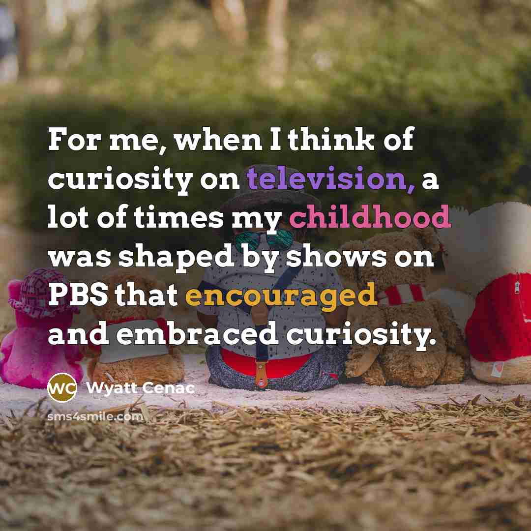 “For me, when I think of curiosity on television, a…” quote by Wyatt Cenac