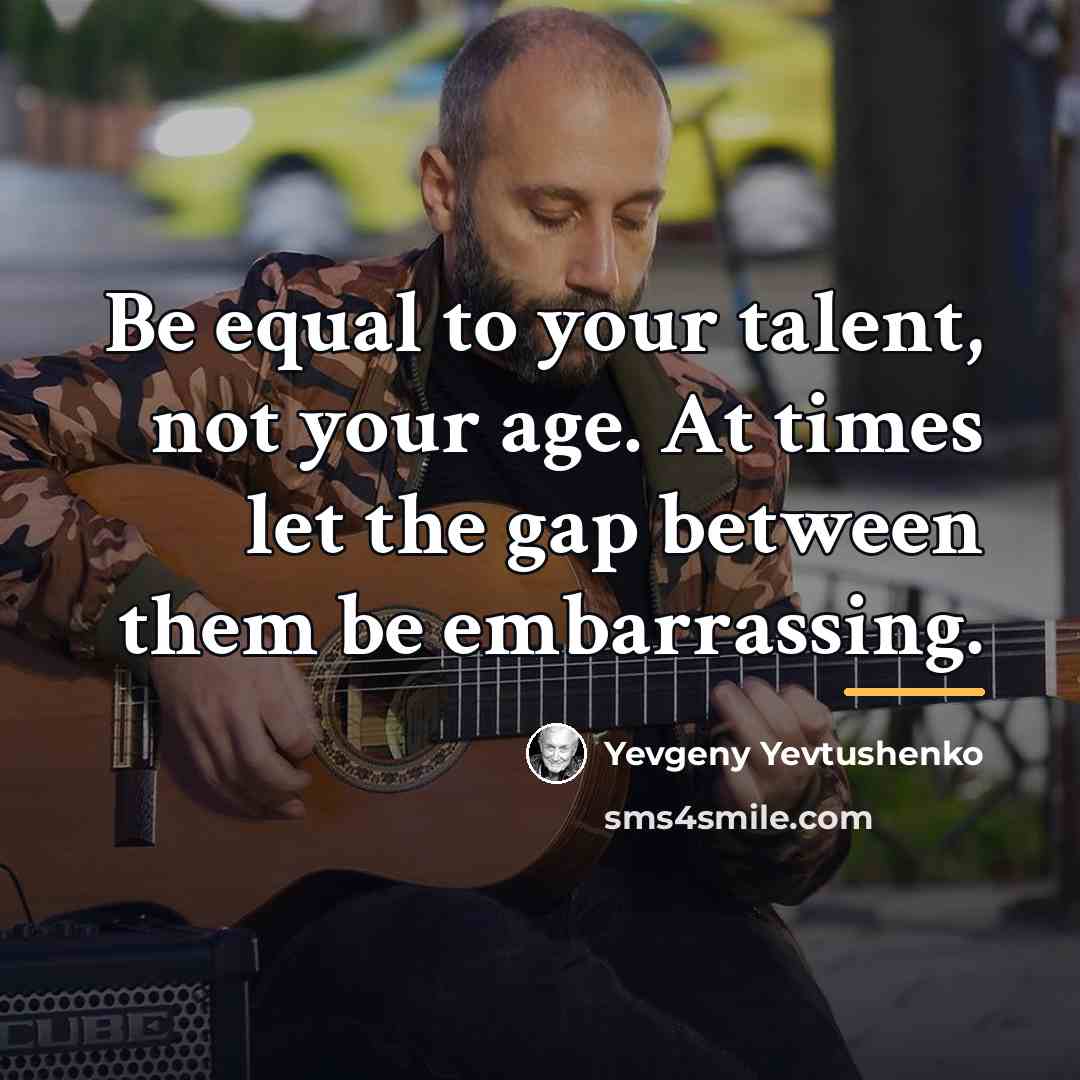 “Be equal to your talent, not your age. At times…” quote by Yevgeny Yevtushenko