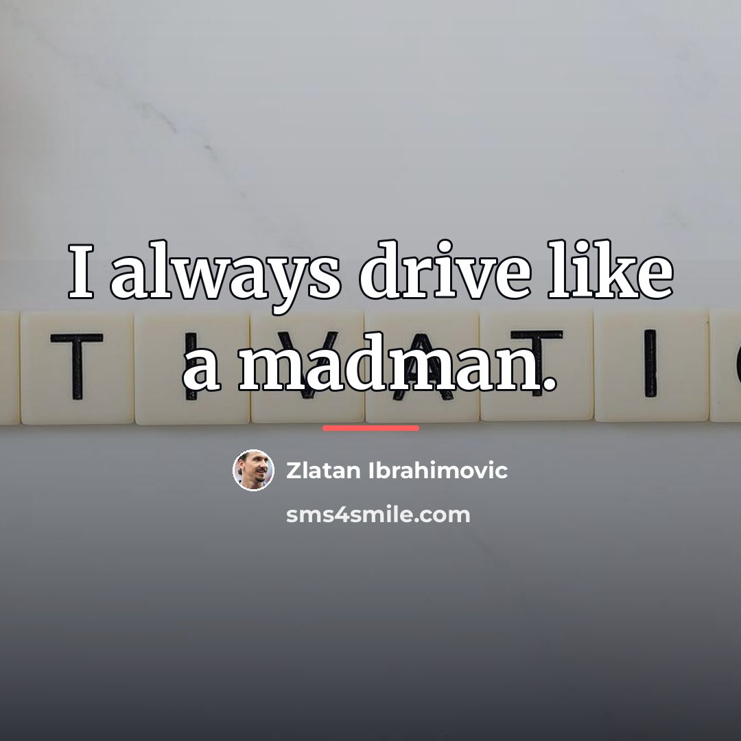 “I always drive like a madman.…” quote by Zlatan Ibrahimovic