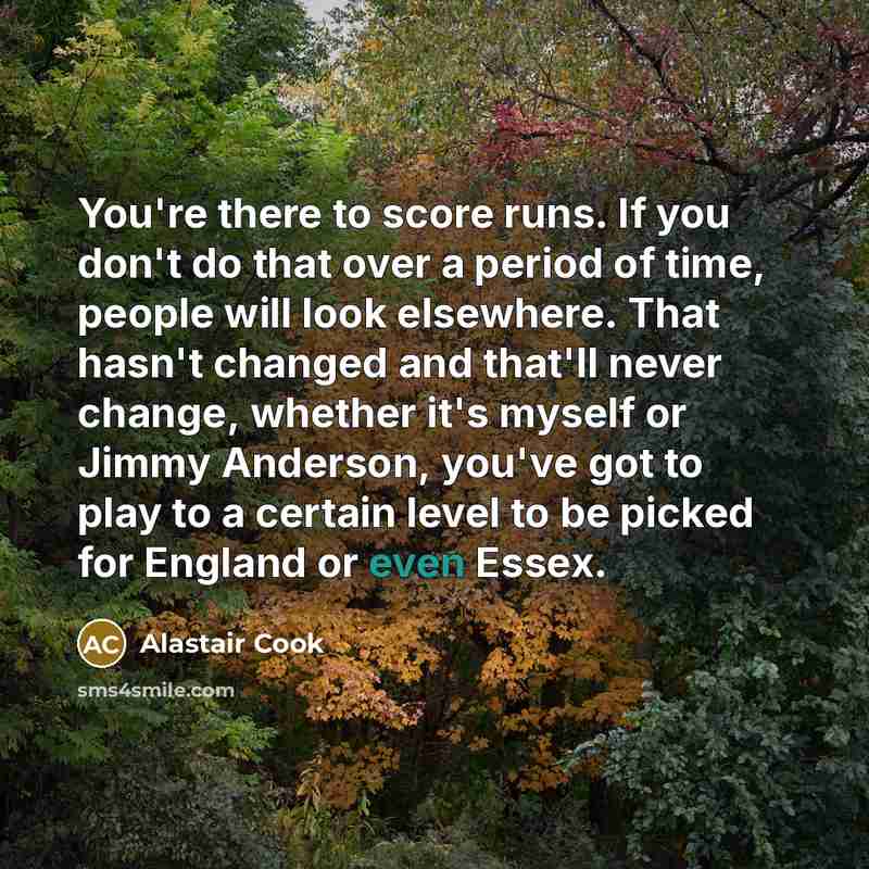 “You're there to score runs. If you don't do that…” quote by Alastair Cook