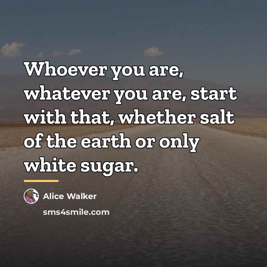 “Whoever you are, whatever you are, start with that, whether…” quote by Alice Walker
