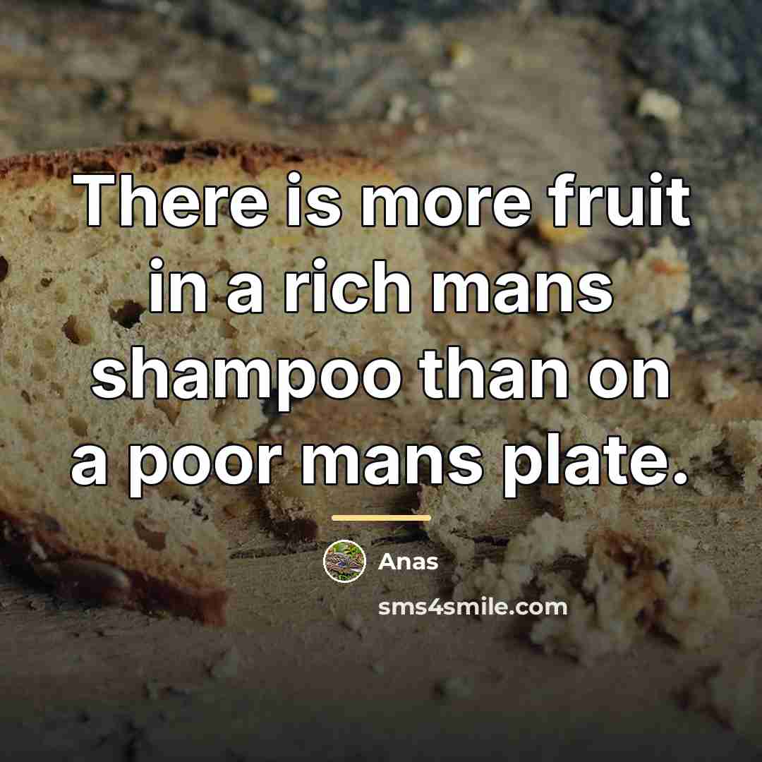 “There is more fruit in a rich mans shampoo than…” quote by Anas
