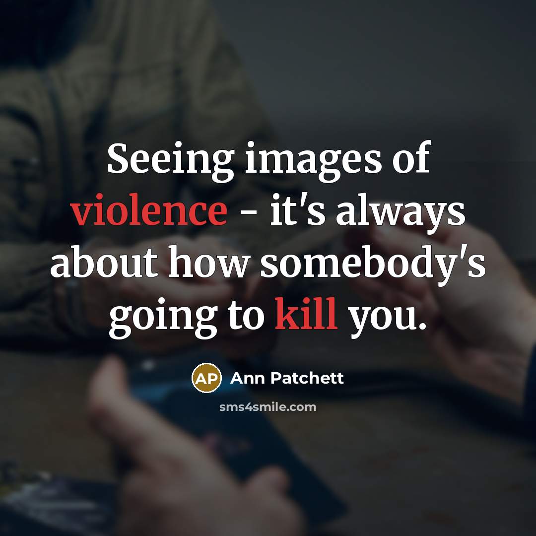 “Seeing images of violence - it's always about how somebody's…” quote by Ann Patchett