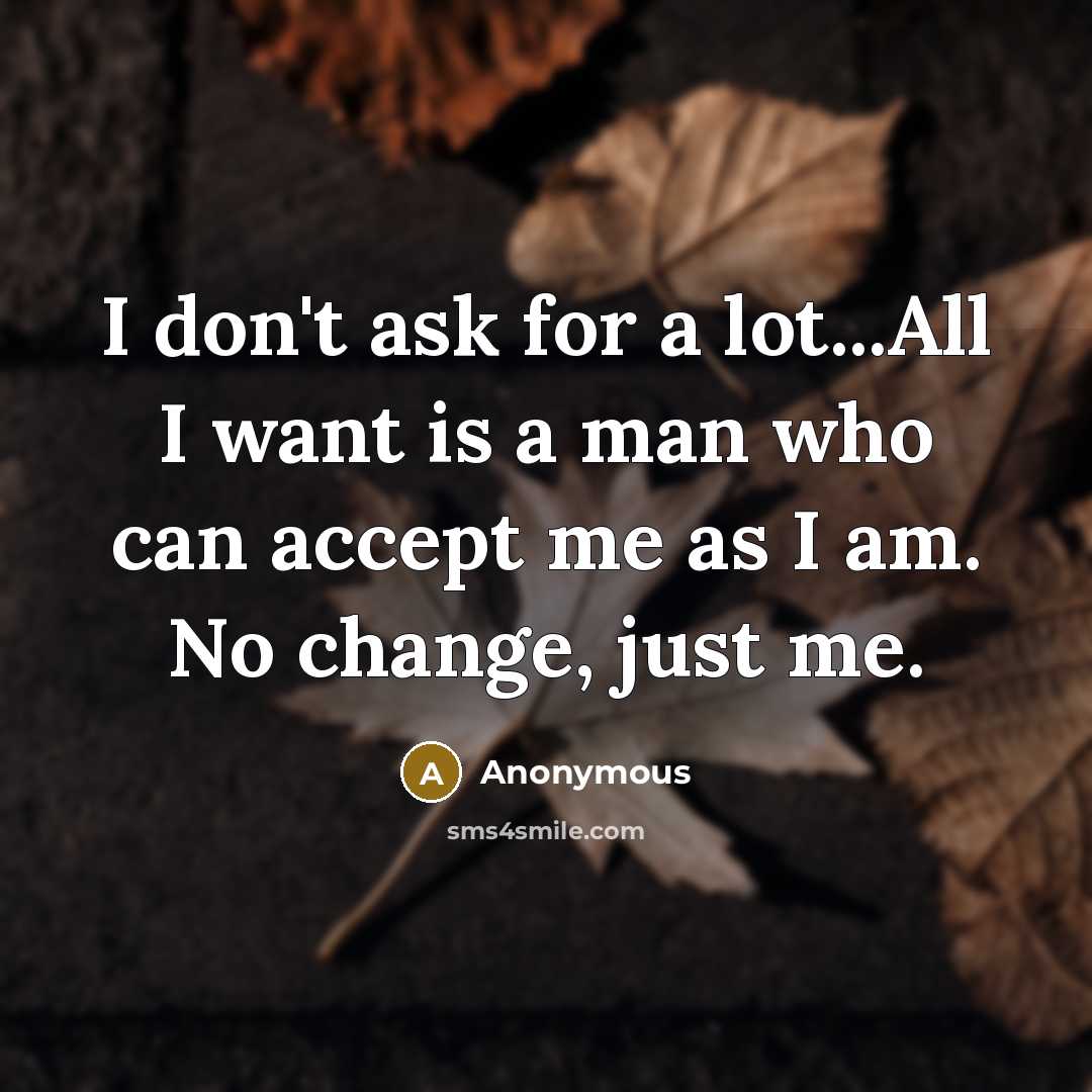 “I don't ask for a lot...All I want is a man who can accept me as I am. No change, just me.” quote by Anonymous