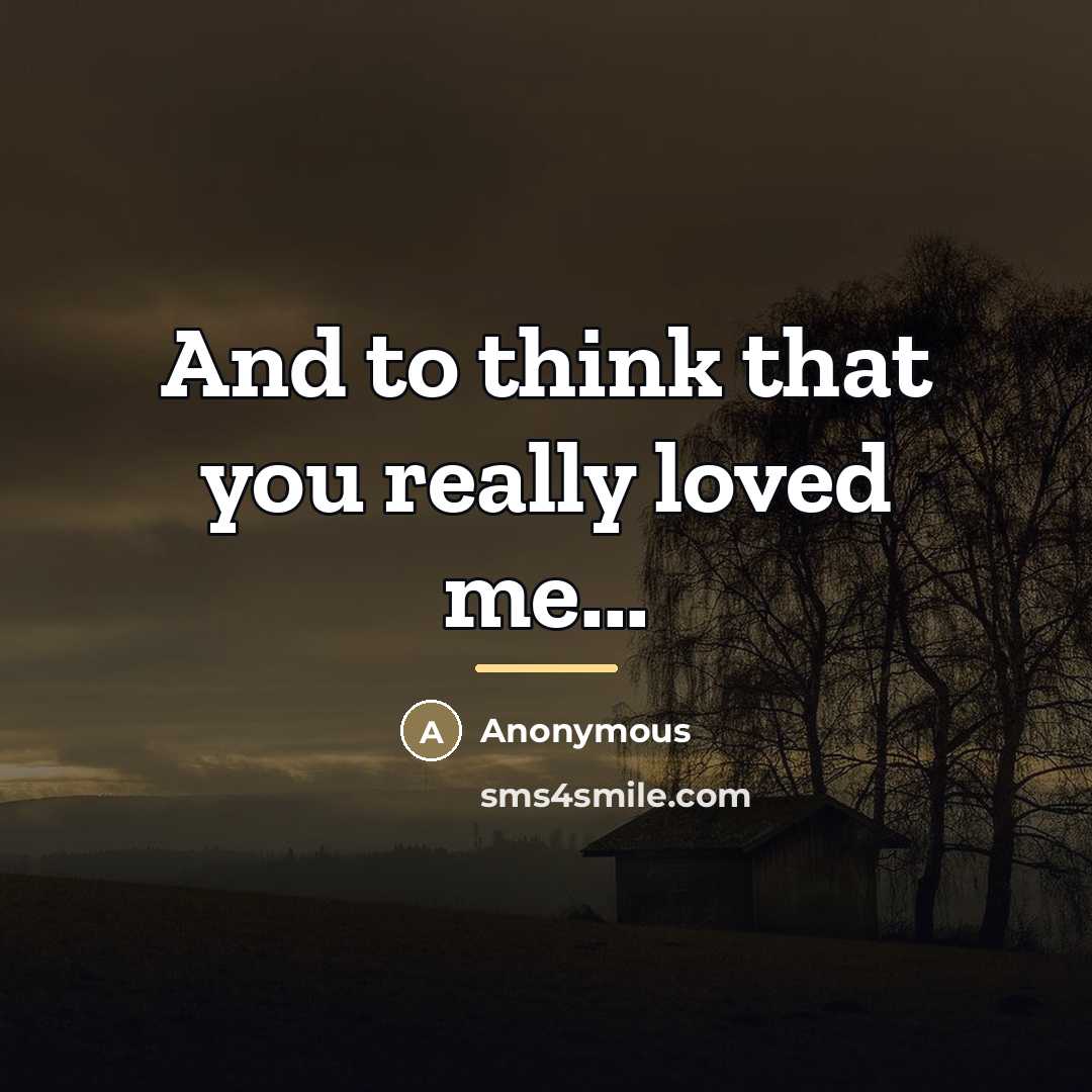 “And to think that you really loved me...…” quote by Anonymous