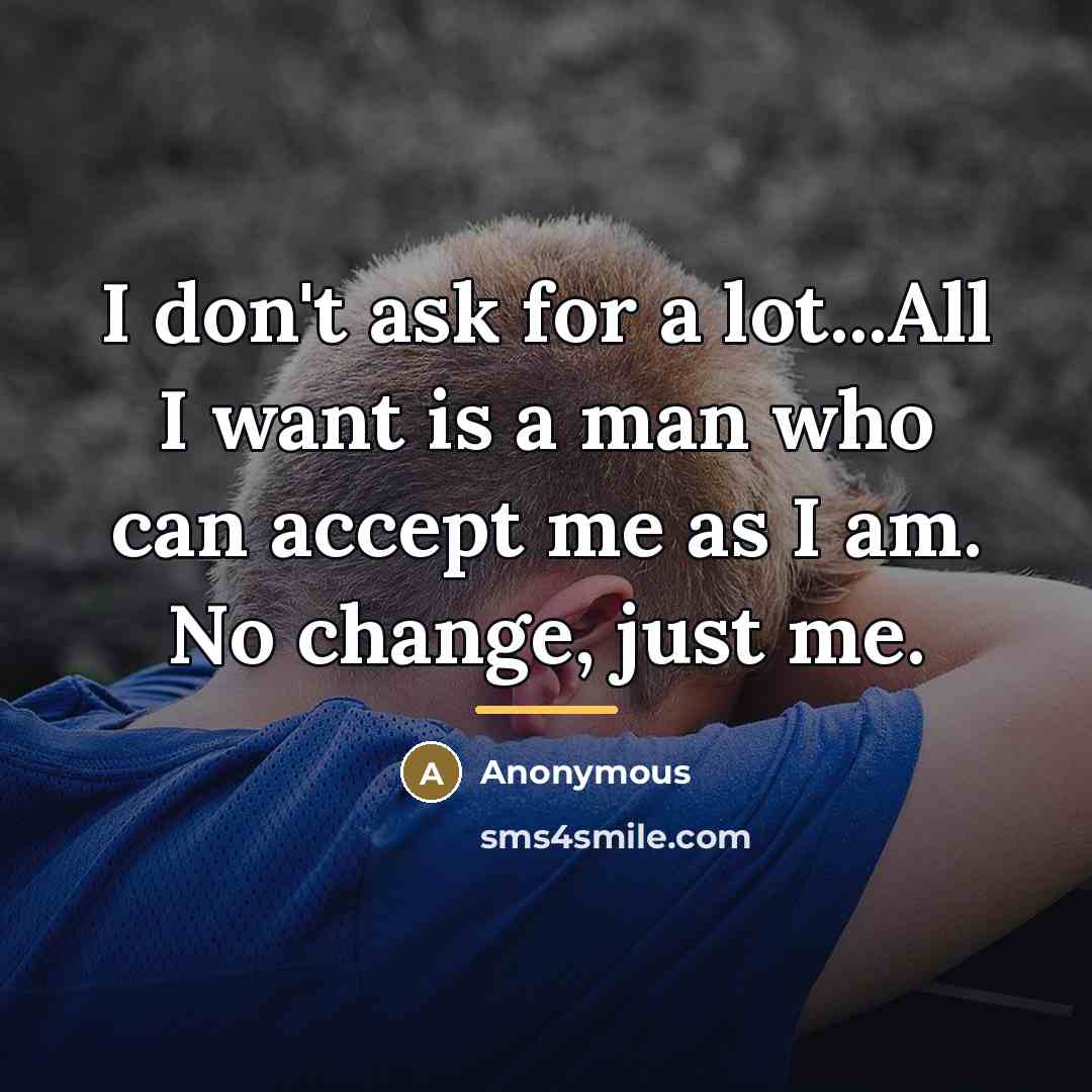 “I don't ask for a lot...All I want is a man who can accept me as I am. No change, just me.” quote by Anonymous
