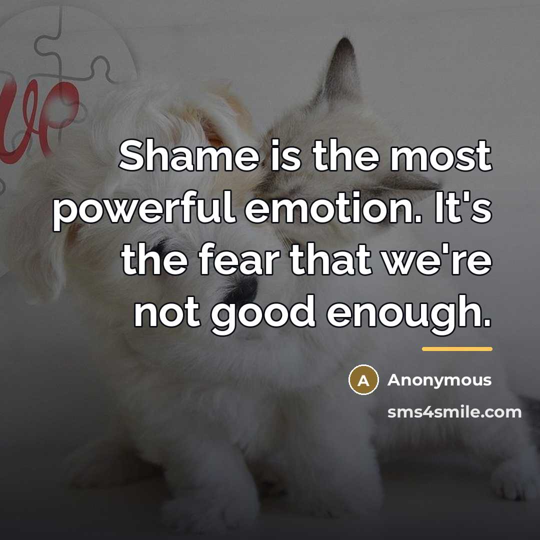 “Shame is the most powerful emotion. It's the fear that…” quote by Anonymous