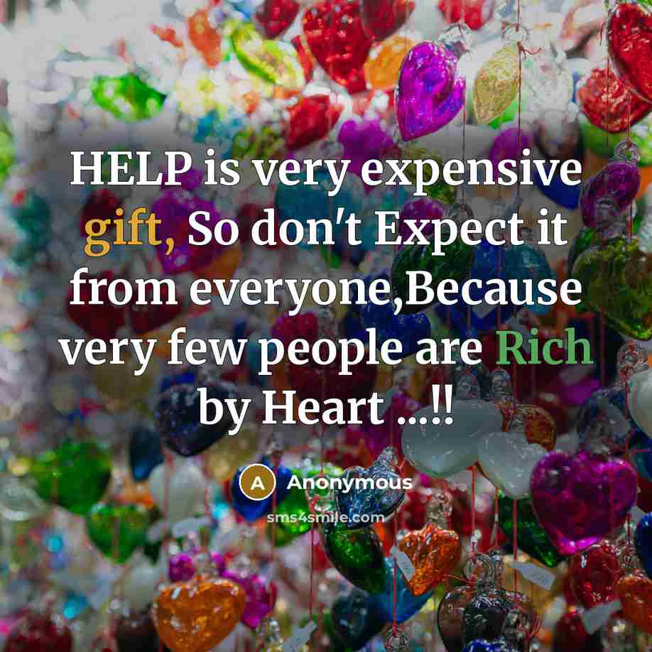 “HELP is very expensive gift, So don't Expect it from everyone,Because very few people are Rich by Heart ...!!” quote by Anonymous