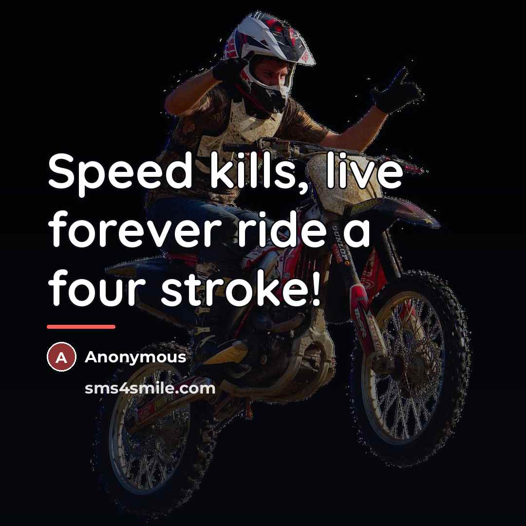 “Speed kills, live forever ride a four stroke!…” quote by Anonymous