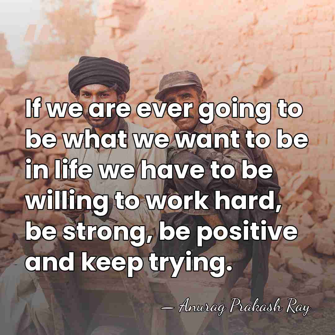 If we are ever going to be what we want to be&hellip; - Anurag Prakash Ray