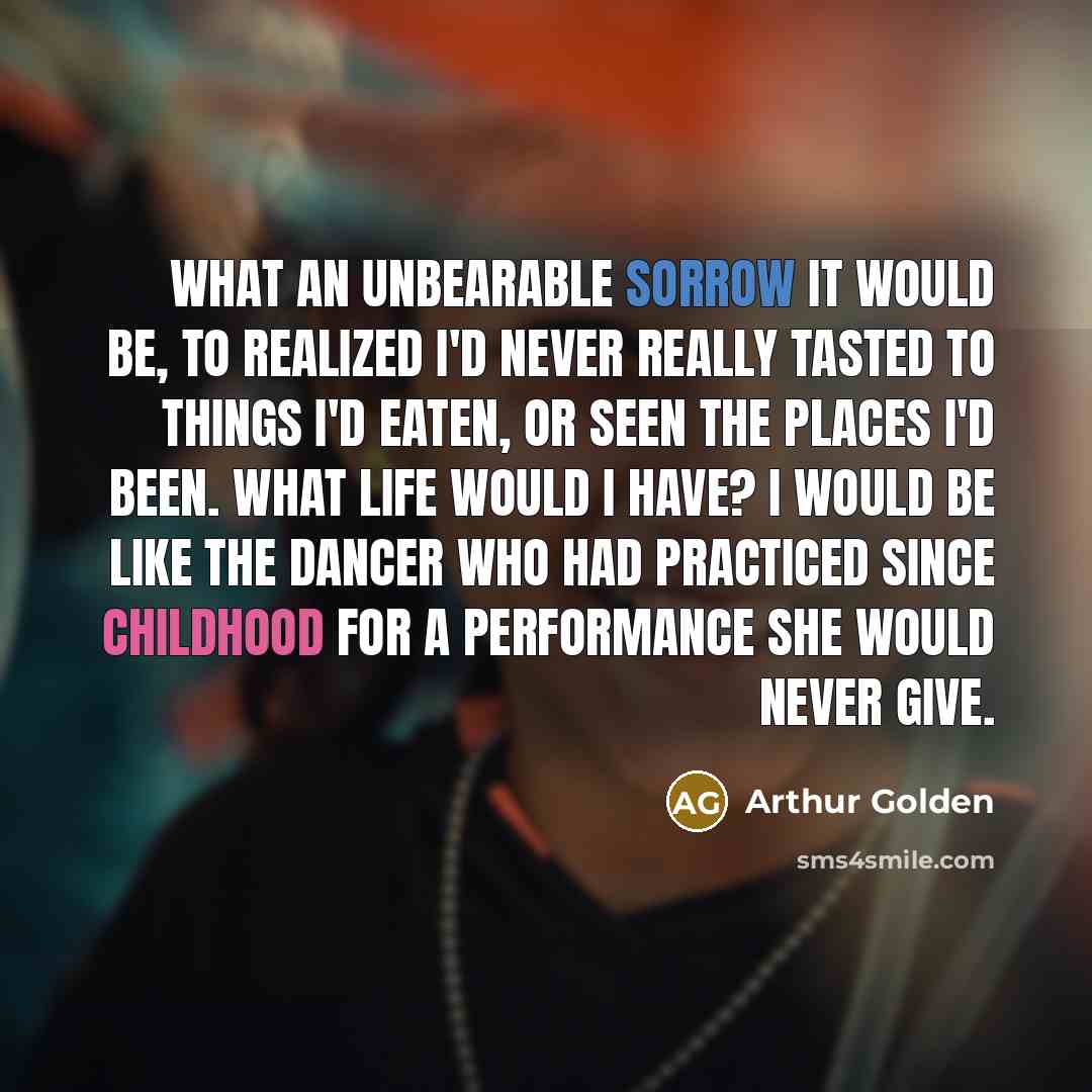 “What an unbearable sorrow it would be, to realized I'd…” quote by Arthur Golden