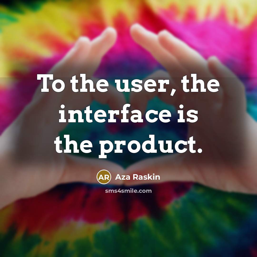“To the user, the interface is the product.…” quote by Aza Raskin