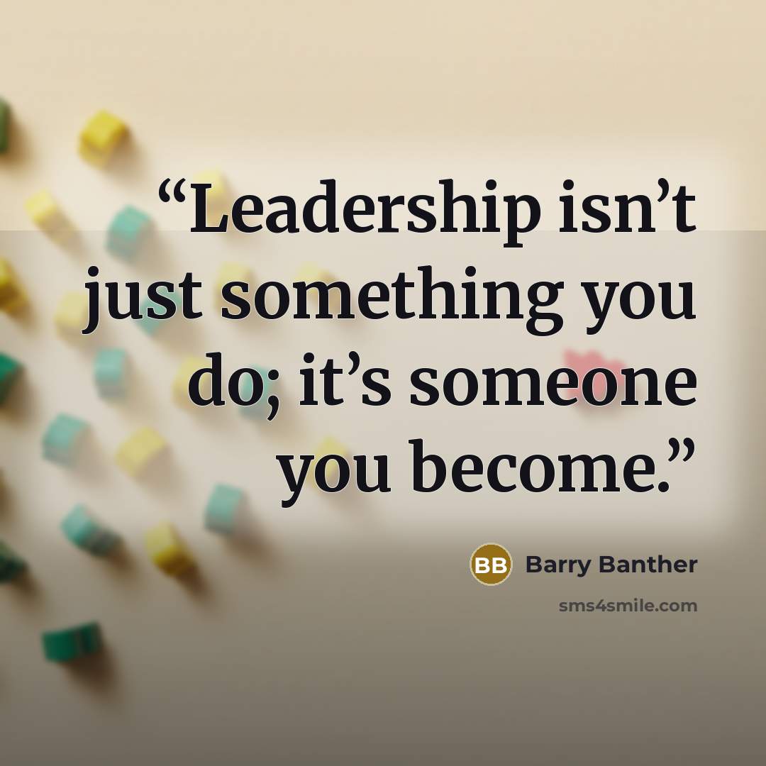 “Leadership isn’t just something you do; it’s someone you become.” quote by Barry Banther