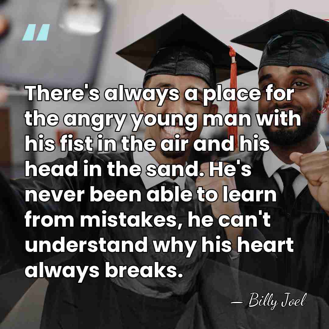 There's always a place for the angry young man with his fist&hellip; - Billy Joel