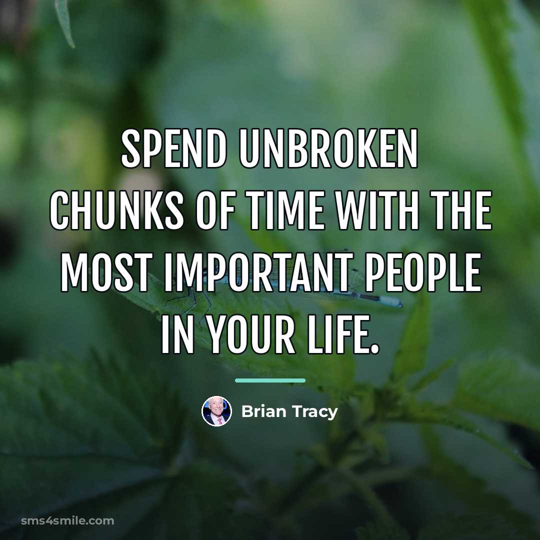 “Spend unbroken chunks of time with the most important people…” quote by Brian Tracy