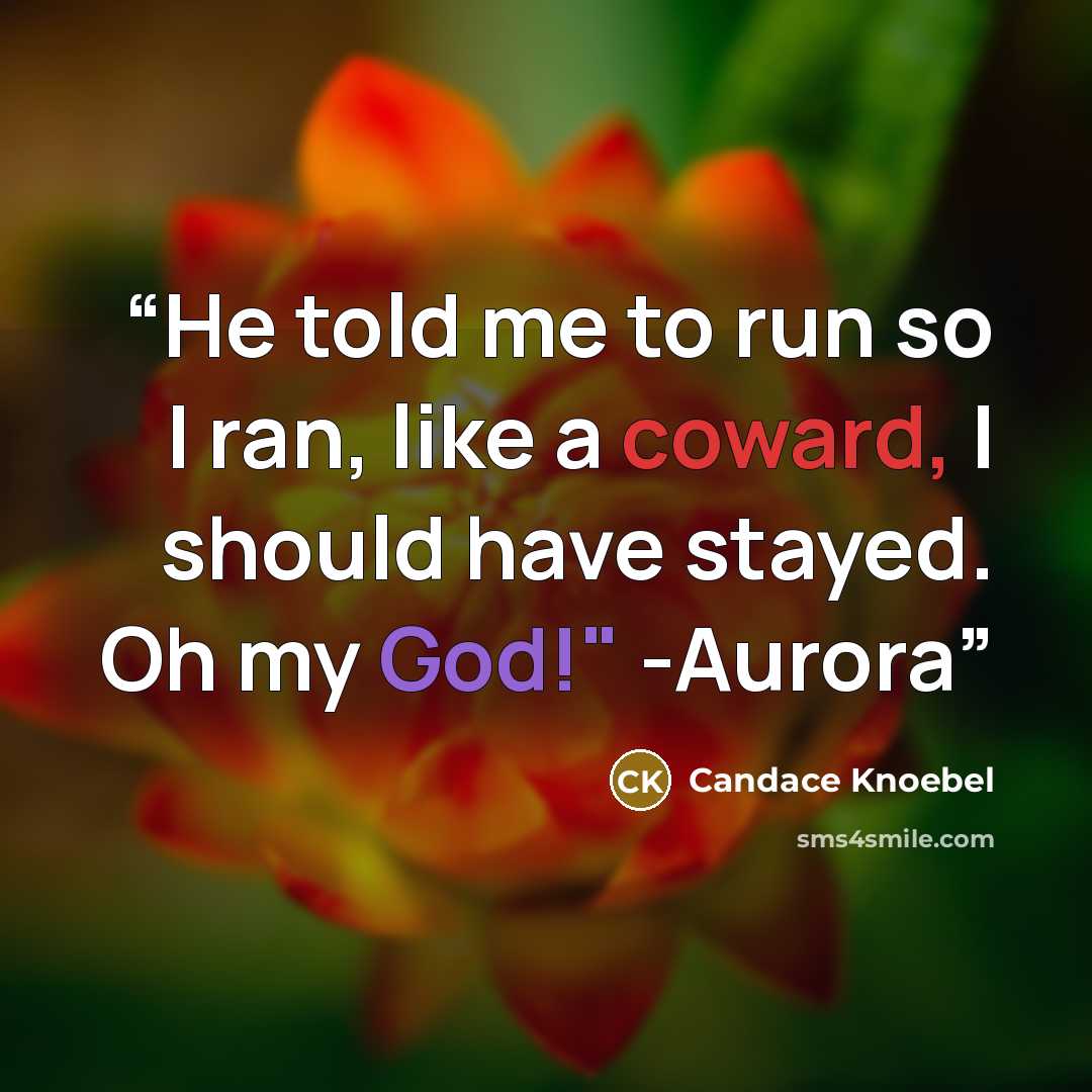 “He told me to run so I ran, like a coward, I should have stayed. Oh my God!" -Aurora” quote by Candace Knoebel