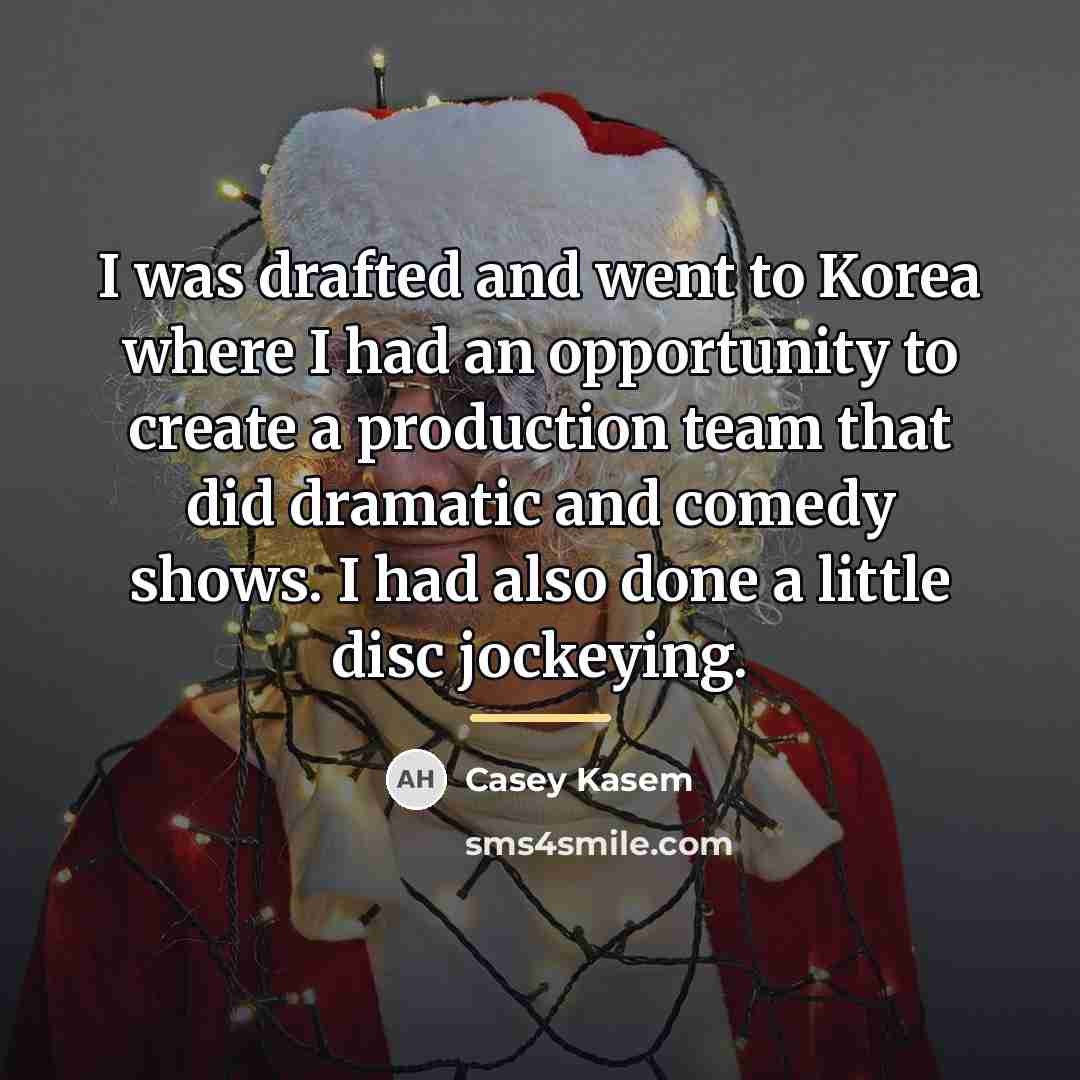 “I was drafted and went to Korea where I had…” quote by Casey Kasem