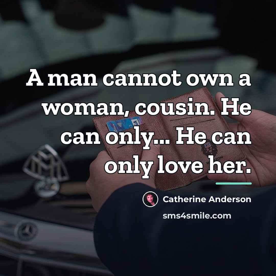 “A man cannot own a woman, cousin. He can only...…” quote by Catherine Anderson