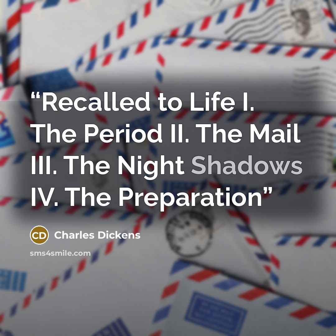 “Recalled to Life I. The Period II. The Mail III. The Night Shadows IV. The Preparation” quote by Charles Dickens